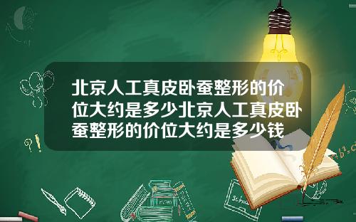 北京人工真皮卧蚕整形的价位大约是多少北京人工真皮卧蚕整形的价位大约是多少钱