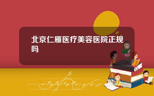 北京仁雁医疗美容医院正规吗