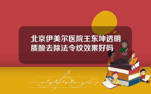 北京伊美尔医院王东坤透明质酸去除法令纹效果好吗