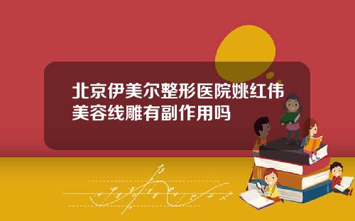 北京伊美尔整形医院姚红伟美容线雕有副作用吗