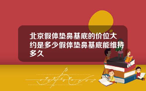北京假体垫鼻基底的价位大约是多少假体垫鼻基底能维持多久