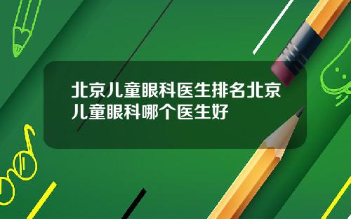 北京儿童眼科医生排名北京儿童眼科哪个医生好