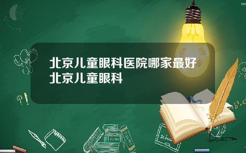 北京儿童眼科医院哪家最好北京儿童眼科