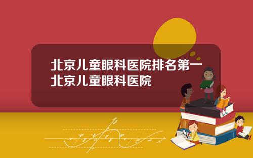 北京儿童眼科医院排名第一北京儿童眼科医院