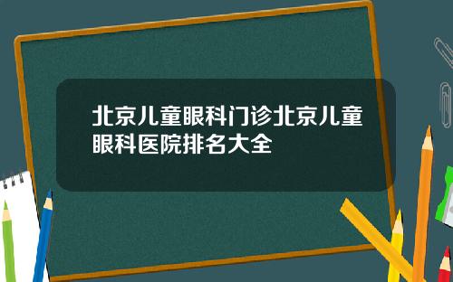 北京儿童眼科门诊北京儿童眼科医院排名大全