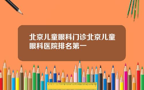北京儿童眼科门诊北京儿童眼科医院排名第一