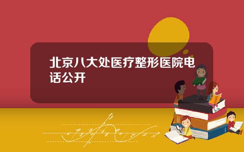 北京八大处医疗整形医院电话公开