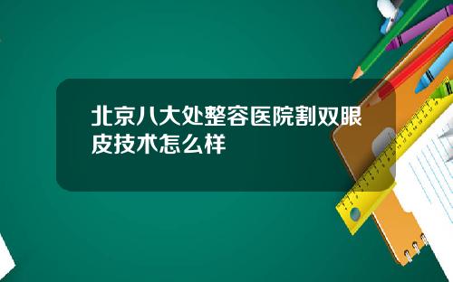 北京八大处整容医院割双眼皮技术怎么样