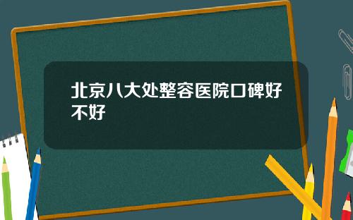 北京八大处整容医院口碑好不好