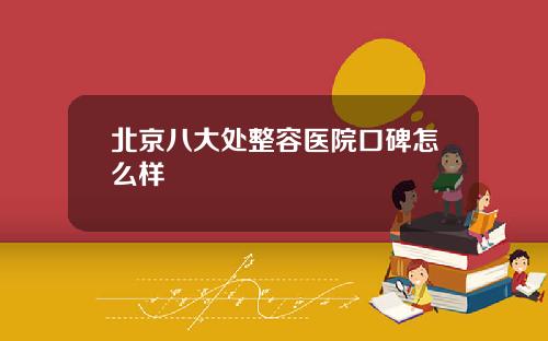 北京八大处整容医院口碑怎么样