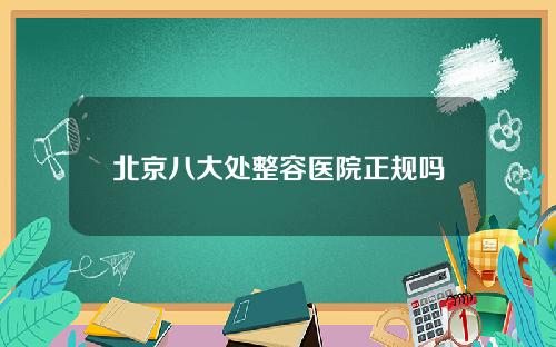 北京八大处整容医院正规吗