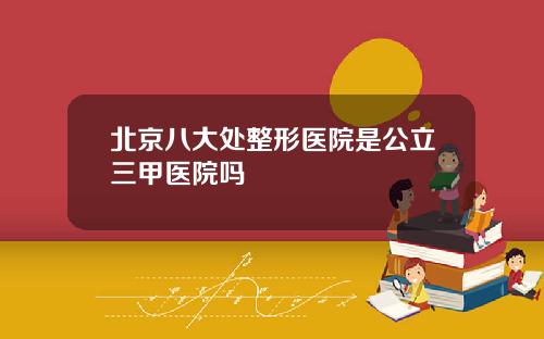 北京八大处整形医院是公立三甲医院吗