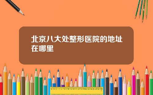 北京八大处整形医院的地址在哪里