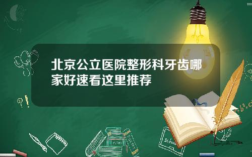 北京公立医院整形科牙齿哪家好速看这里推荐