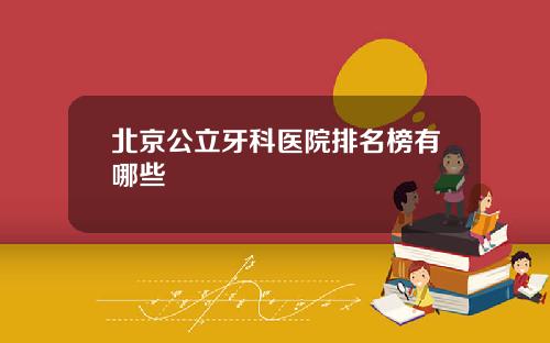 北京公立牙科医院排名榜有哪些
