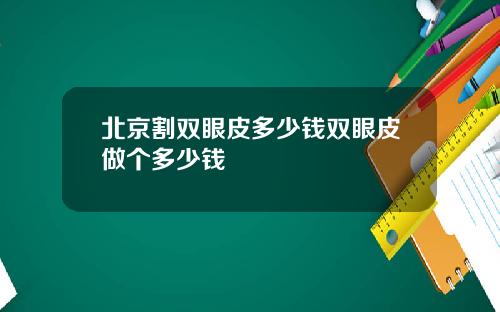 北京割双眼皮多少钱双眼皮做个多少钱