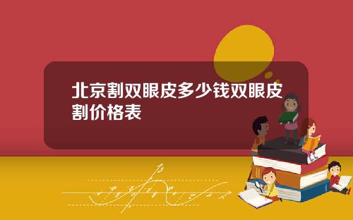北京割双眼皮多少钱双眼皮割价格表