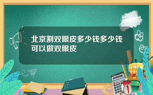北京割双眼皮多少钱多少钱可以做双眼皮