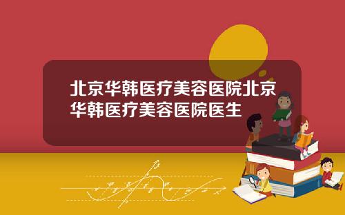 北京华韩医疗美容医院北京华韩医疗美容医院医生