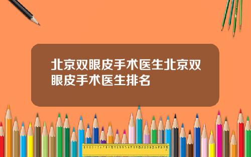 北京双眼皮手术医生北京双眼皮手术医生排名