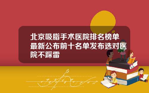 北京吸脂手术医院排名榜单最新公布前十名单发布选对医院不踩雷