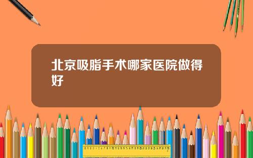 北京吸脂手术哪家医院做得好