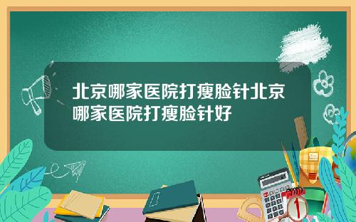 北京哪家医院打瘦脸针北京哪家医院打瘦脸针好