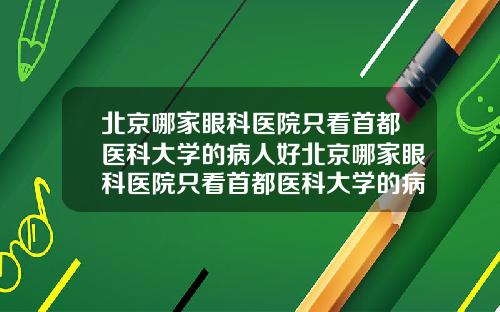 北京哪家眼科医院只看首都医科大学的病人好北京哪家眼科医院只看首都医科大学的病人【新闻】