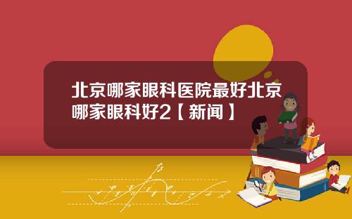 北京哪家眼科医院最好北京哪家眼科好2【新闻】