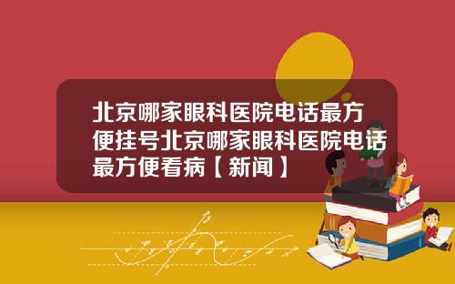 北京哪家眼科医院电话最方便挂号北京哪家眼科医院电话最方便看病【新闻】
