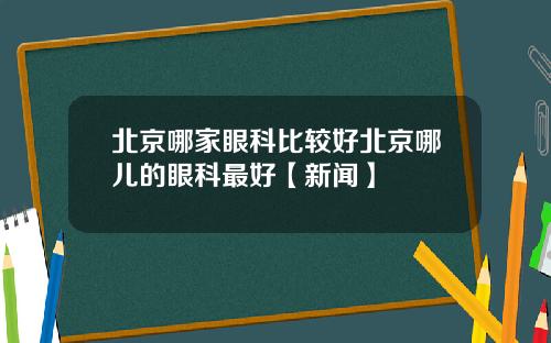 北京哪家眼科比较好北京哪儿的眼科最好【新闻】