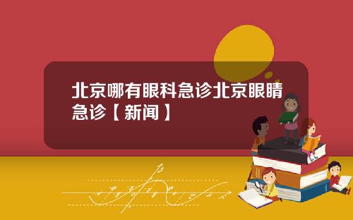 北京哪有眼科急诊北京眼睛急诊【新闻】