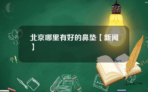 北京哪里有好的鼻垫【新闻】
