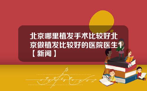 北京哪里植发手术比较好北京做植发比较好的医院医生1【新闻】