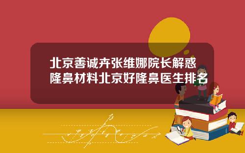 北京善诚卉张维娜院长解惑隆鼻材料北京好隆鼻医生排名