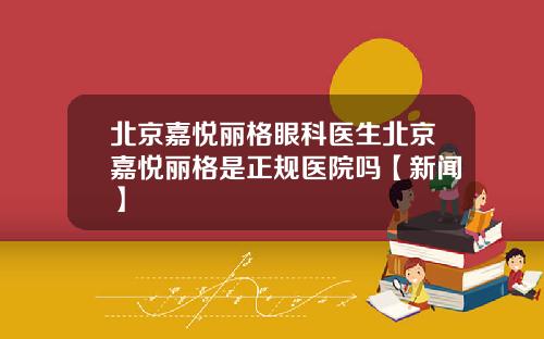 北京嘉悦丽格眼科医生北京嘉悦丽格是正规医院吗【新闻】