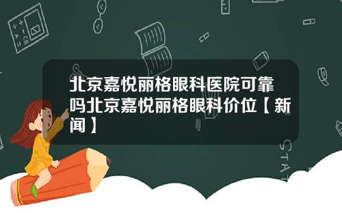 北京嘉悦丽格眼科医院可靠吗北京嘉悦丽格眼科价位【新闻】