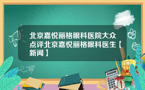 北京嘉悦丽格眼科医院大众点评北京嘉悦丽格眼科医生【新闻】