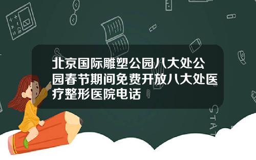 北京国际雕塑公园八大处公园春节期间免费开放八大处医疗整形医院电话