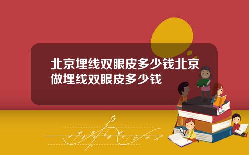 北京埋线双眼皮多少钱北京做埋线双眼皮多少钱