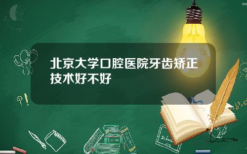 北京大学口腔医院牙齿矫正技术好不好