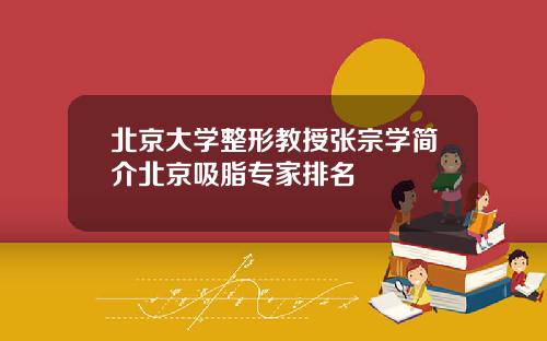 北京大学整形教授张宗学简介北京吸脂专家排名