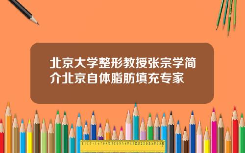 北京大学整形教授张宗学简介北京自体脂肪填充专家
