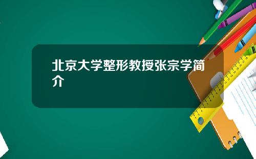 北京大学整形教授张宗学简介