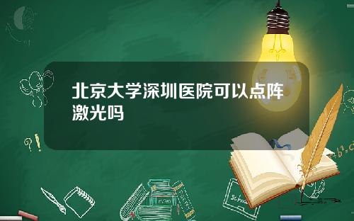 北京大学深圳医院可以点阵激光吗