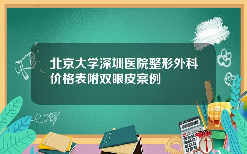 北京大学深圳医院整形外科价格表附双眼皮案例