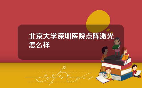 北京大学深圳医院点阵激光怎么样