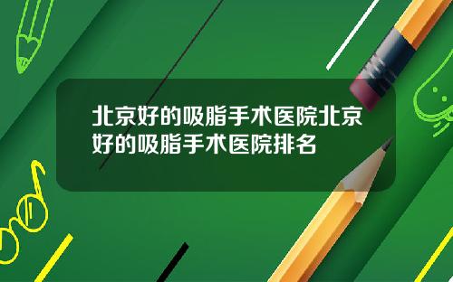 北京好的吸脂手术医院北京好的吸脂手术医院排名