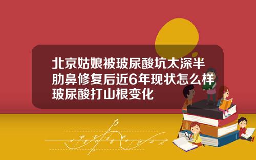 北京姑娘被玻尿酸坑太深半肋鼻修复后近6年现状怎么样玻尿酸打山根变化