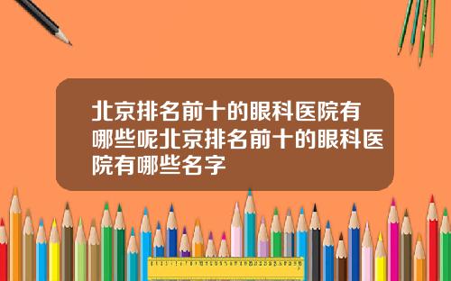 北京排名前十的眼科医院有哪些呢北京排名前十的眼科医院有哪些名字